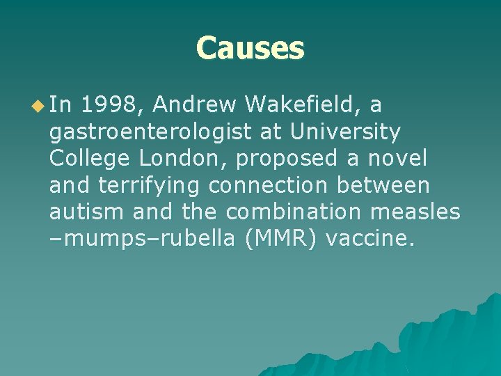 Causes u In 1998, Andrew Wakefield, a gastroenterologist at University College London, proposed a