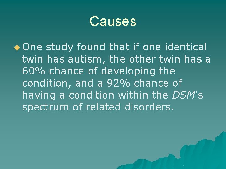 Causes u One study found that if one identical twin has autism, the other