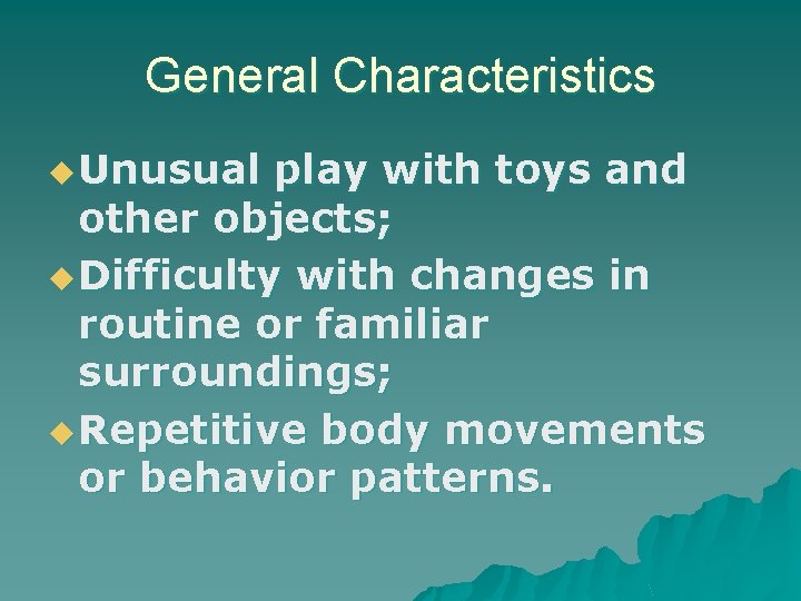 General Characteristics u Unusual play with toys and other objects; u Difficulty with changes