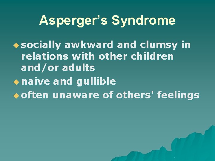 Asperger’s Syndrome u socially awkward and clumsy in relations with other children and/or adults