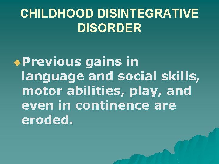 CHILDHOOD DISINTEGRATIVE DISORDER u. Previous gains in language and social skills, motor abilities, play,