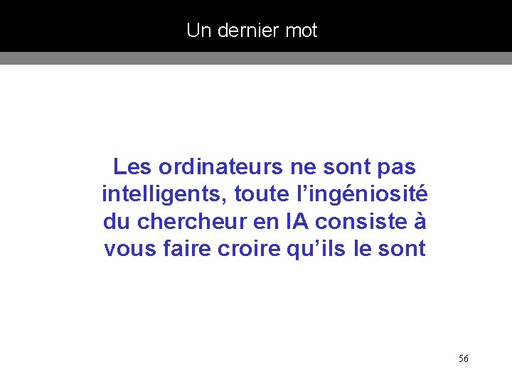 Un dernier mot Les ordinateurs ne sont pas intelligents, toute l’ingéniosité du chercheur en