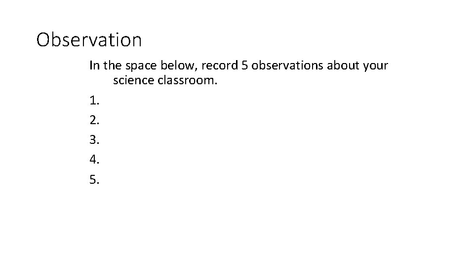 Observation In the space below, record 5 observations about your science classroom. 1. 2. Observation In the space below, record 5 observations about your science classroom. 1. 2.