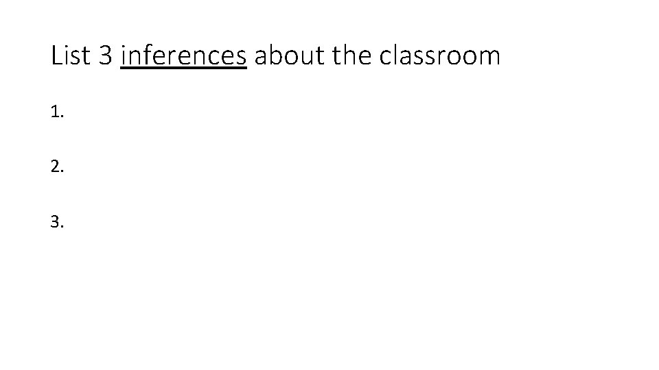 List 3 inferences about the classroom 1. 2. 3. List 3 inferences about the classroom 1. 2. 3.