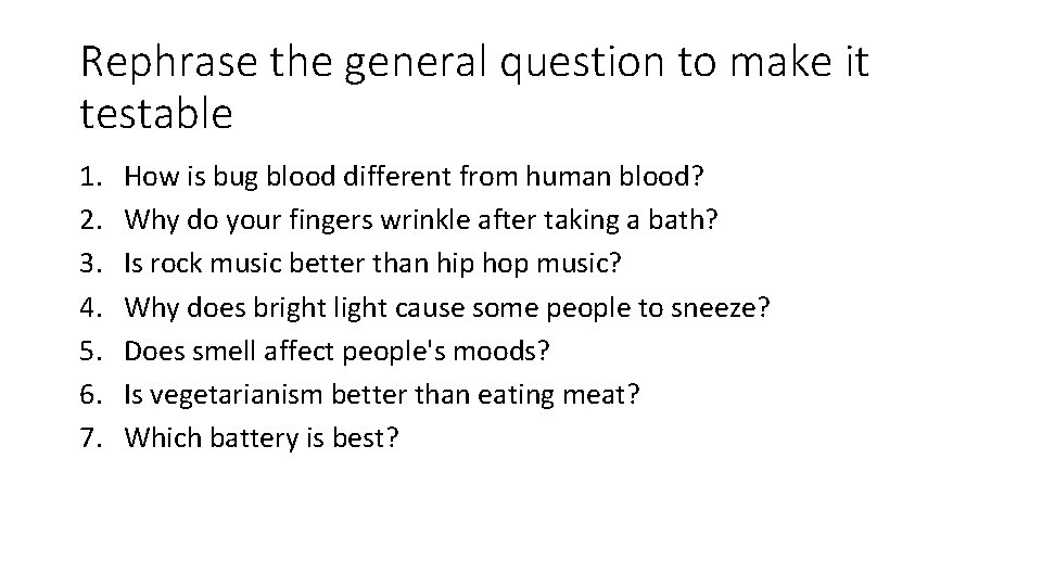 Rephrase the general question to make it testable 1. 2. 3. 4. 5. 6. Rephrase the general question to make it testable 1. 2. 3. 4. 5. 6.
