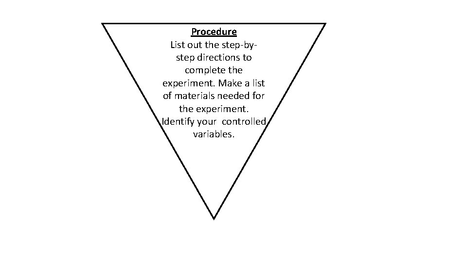 Procedure List out the step-bystep directions to complete the experiment. Make a list of Procedure List out the step-bystep directions to complete the experiment. Make a list of