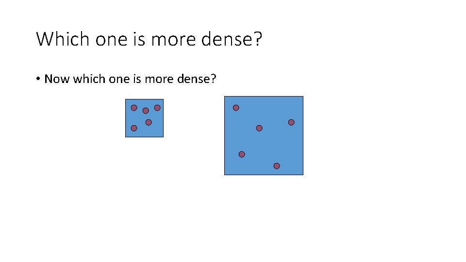 Which one is more dense? • Now which one is more dense? Which one is more dense? • Now which one is more dense?