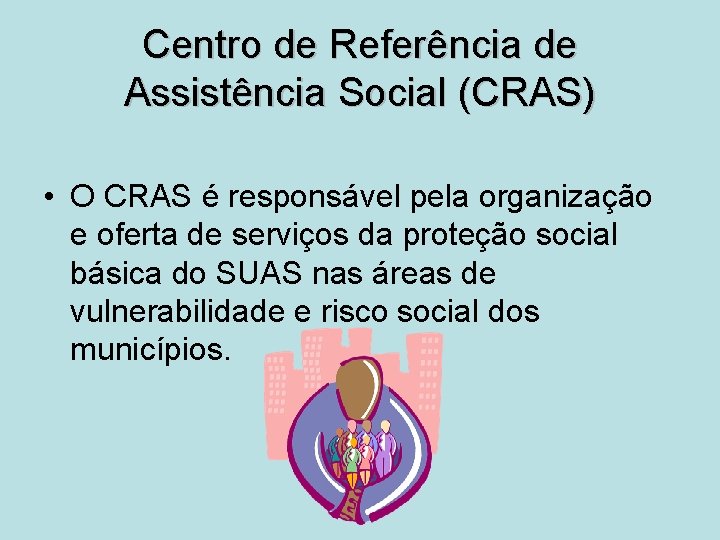 Centro de Referência de Assistência Social (CRAS) • O CRAS é responsável pela organização