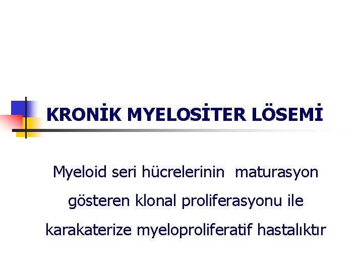 KRONİK MYELOSİTER LÖSEMİ Myeloid seri hücrelerinin maturasyon gösteren klonal proliferasyonu ile karakaterize myeloproliferatif hastalıktır