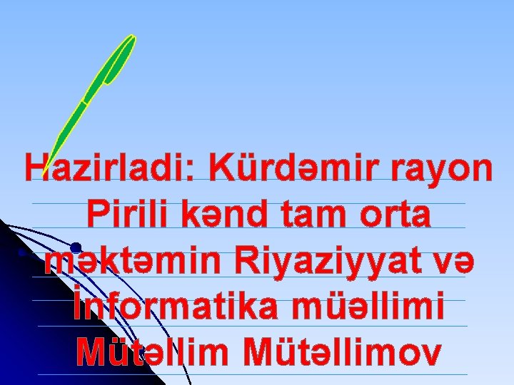 Hazirladi: Kürdəmir rayon Pirili kənd tam orta məktəmin Riyaziyyat və İnformatika müəllimi Mütəllimov 