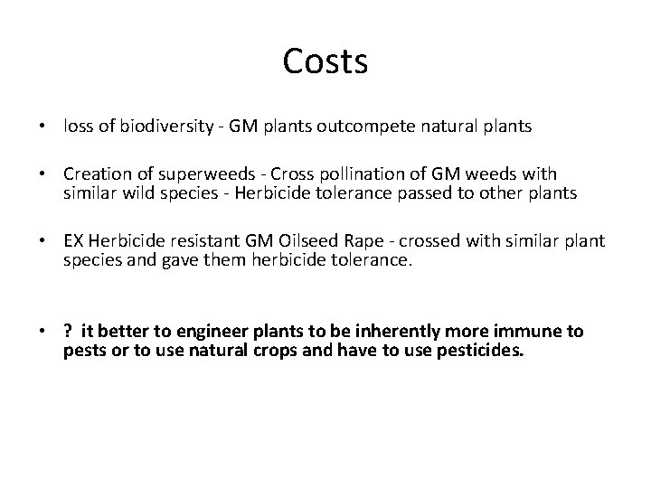 Costs • loss of biodiversity - GM plants outcompete natural plants • Creation of