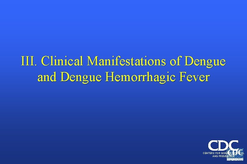 III. Clinical Manifestations of Dengue and Dengue Hemorrhagic Fever CENTERS FOR DISEASE CONTROL AND