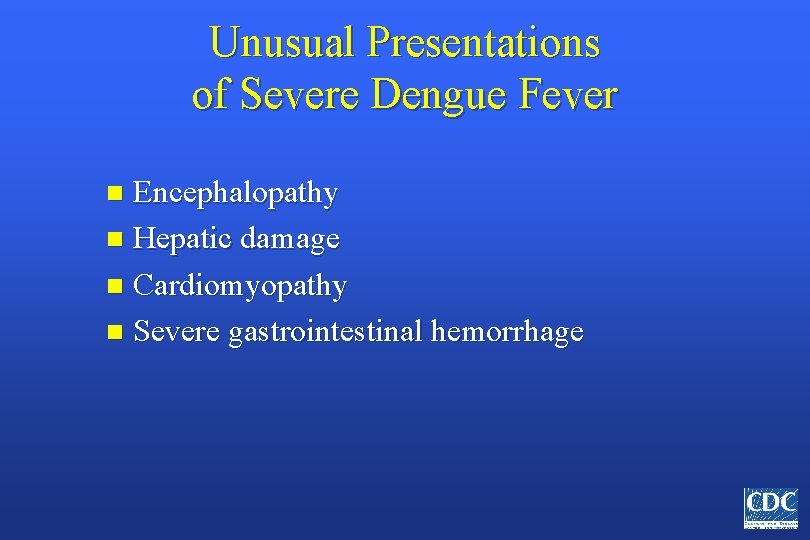Unusual Presentations of Severe Dengue Fever Encephalopathy n Hepatic damage n Cardiomyopathy n Severe