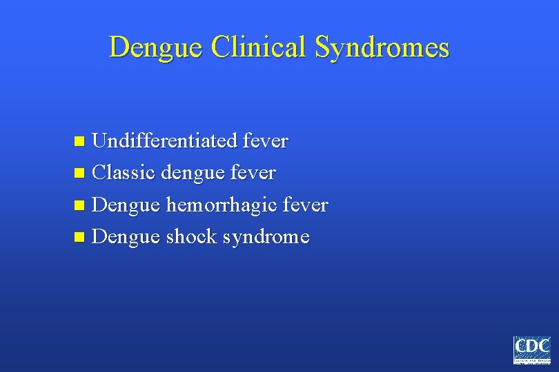 Dengue Clinical Syndromes Undifferentiated fever n Classic dengue fever n Dengue hemorrhagic fever n