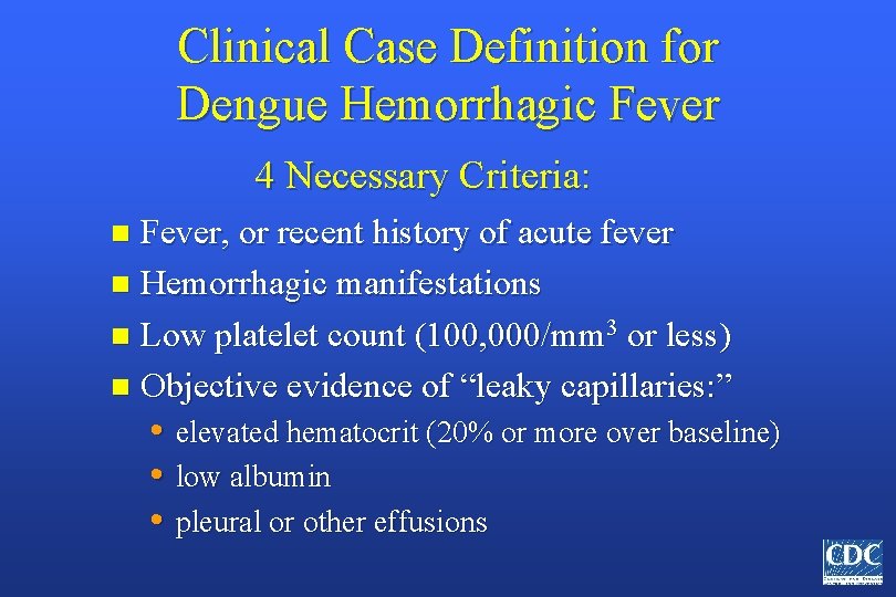 Clinical Case Definition for Dengue Hemorrhagic Fever 4 Necessary Criteria: Fever, or recent history