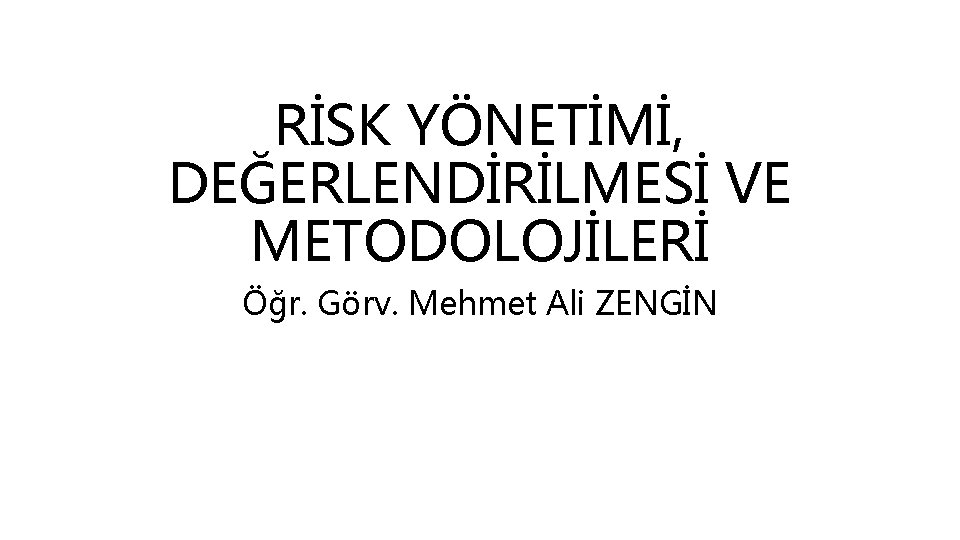 RİSK YÖNETİMİ, DEĞERLENDİRİLMESİ VE METODOLOJİLERİ Öğr. Görv. Mehmet Ali ZENGİN 