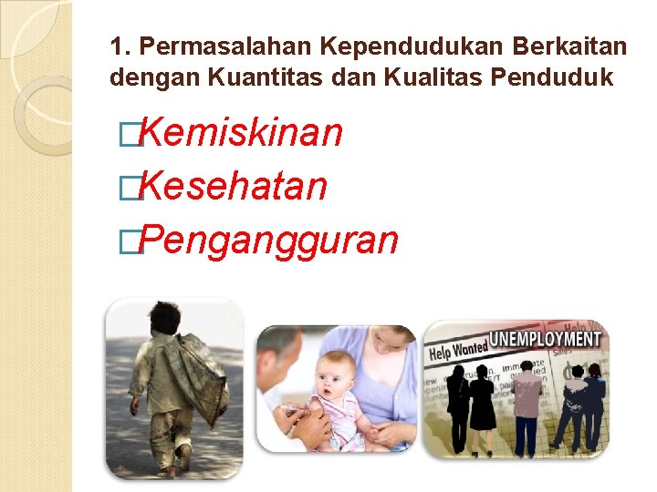 1. Permasalahan Kependudukan Berkaitan dengan Kuantitas dan Kualitas Penduduk �Kemiskinan �Kesehatan �Pengangguran 