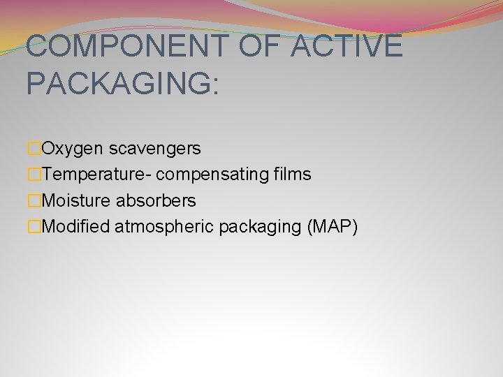 COMPONENT OF ACTIVE PACKAGING: �Oxygen scavengers �Temperature- compensating films �Moisture absorbers �Modified atmospheric packaging