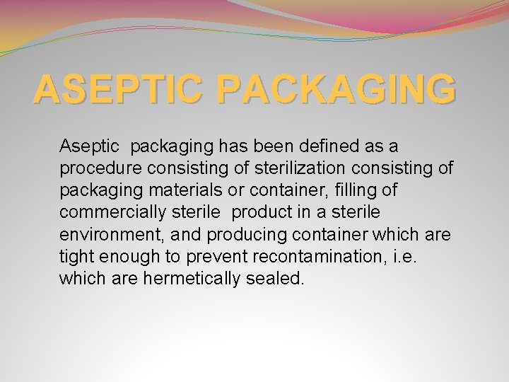 ASEPTIC PACKAGING Aseptic packaging has been defined as a procedure consisting of sterilization consisting
