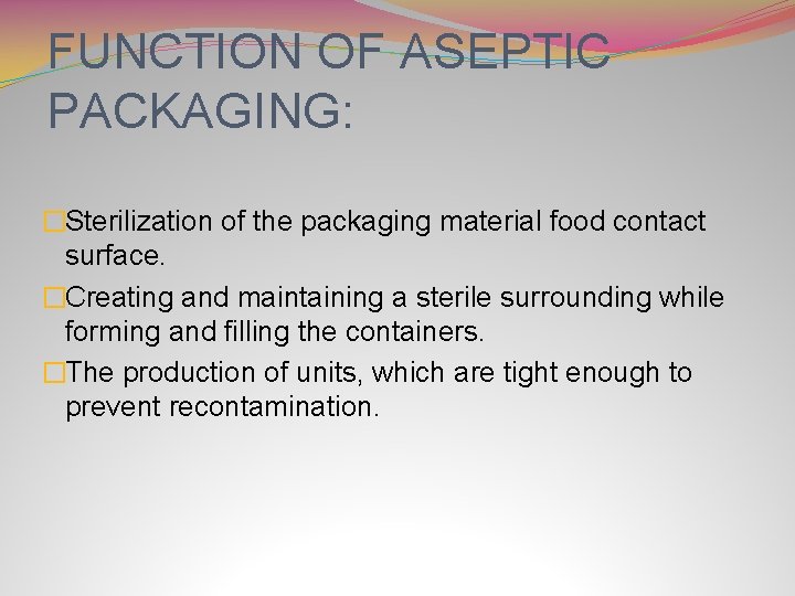 FUNCTION OF ASEPTIC PACKAGING: �Sterilization of the packaging material food contact surface. �Creating and