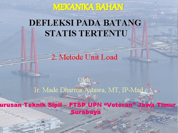 MEKANIKA BAHAN DEFLEKSI PADA BATANG STATIS TERTENTU 2. Metode Unit Load Oleh : Ir.