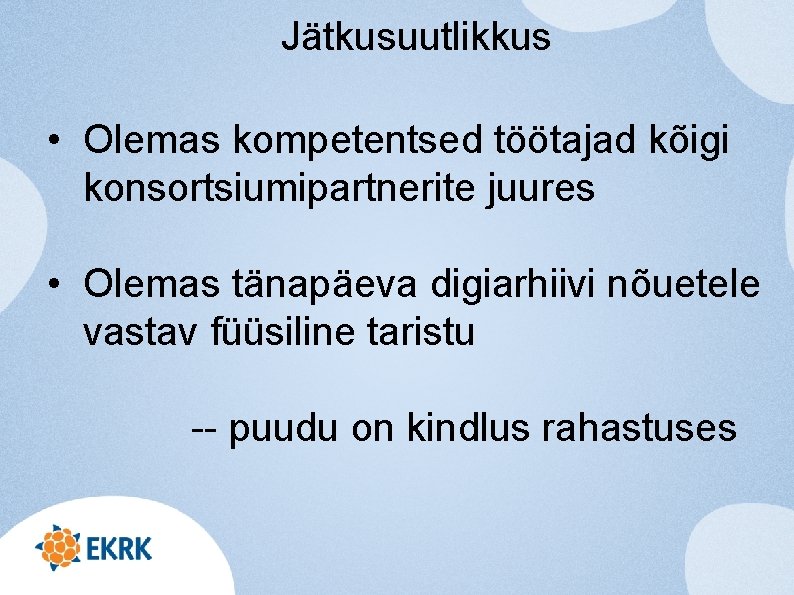 Jätkusuutlikkus • Olemas kompetentsed töötajad kõigi konsortsiumipartnerite juures • Olemas tänapäeva digiarhiivi nõuetele vastav