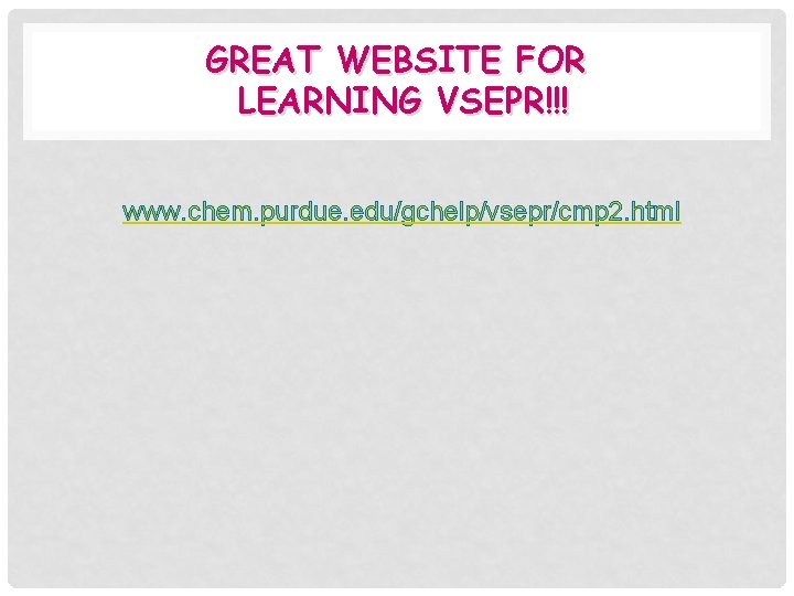 GREAT WEBSITE FOR LEARNING VSEPR!!! www. chem. purdue. edu/gchelp/vsepr/cmp 2. html 