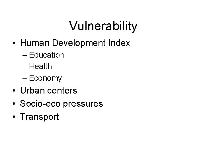 Vulnerability • Human Development Index – Education – Health – Economy • Urban centers