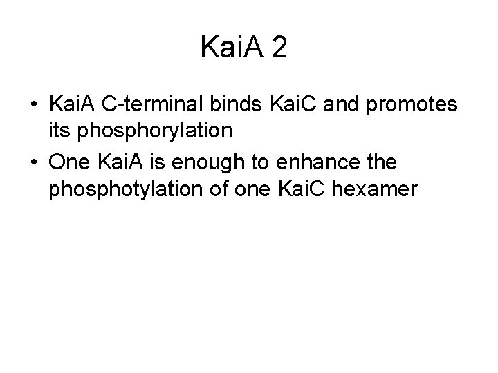 Kai. A 2 • Kai. A C-terminal binds Kai. C and promotes its phosphorylation