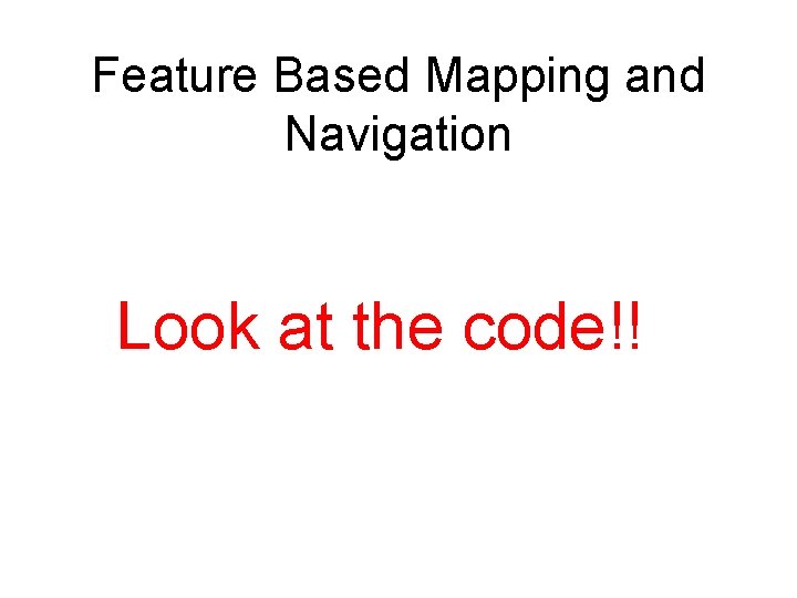 Feature Based Mapping and Navigation Look at the code!! 