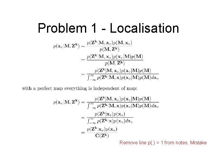 Problem 1 - Localisation Remove line p(. ) = 1 from notes. Mistake 