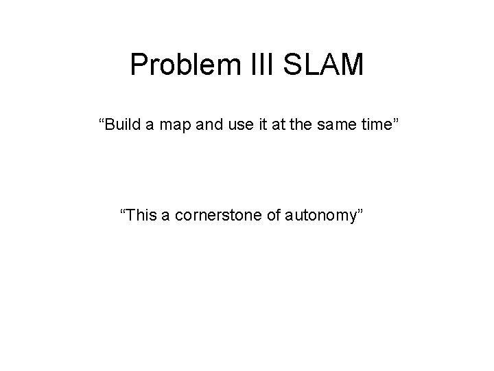 Problem III SLAM “Build a map and use it at the same time” “This