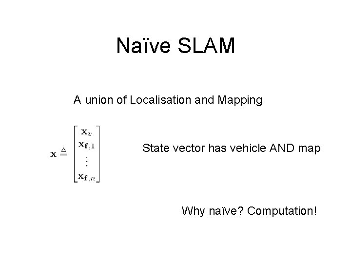 Naïve SLAM A union of Localisation and Mapping State vector has vehicle AND map