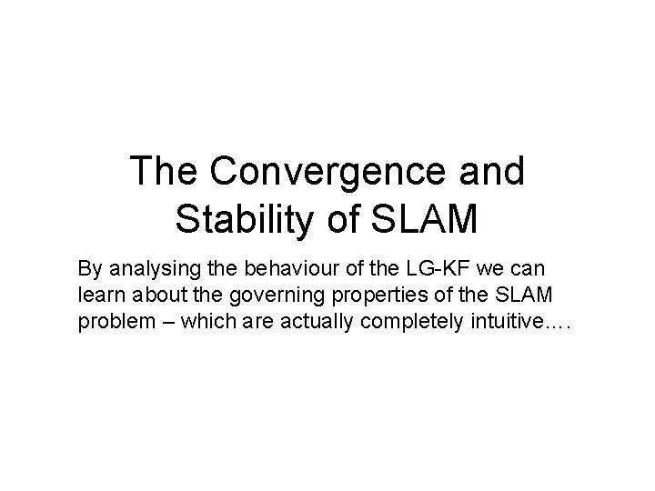 The Convergence and Stability of SLAM By analysing the behaviour of the LG-KF we