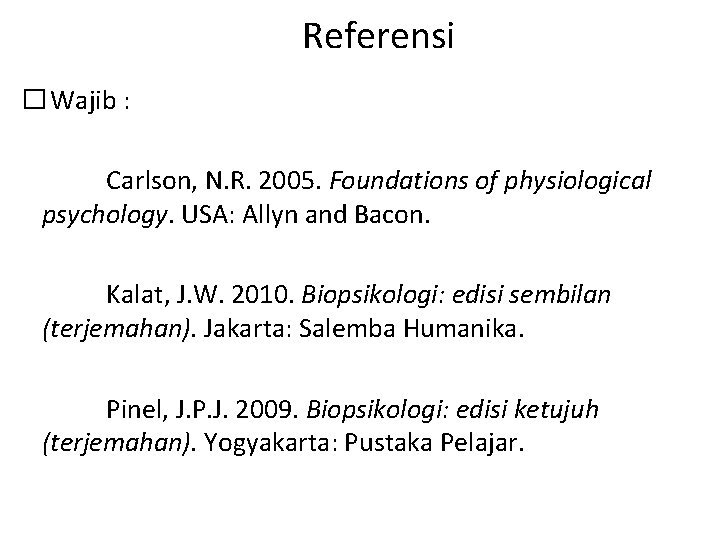 Referensi � Wajib : Carlson, N. R. 2005. Foundations of physiological psychology. USA: Allyn
