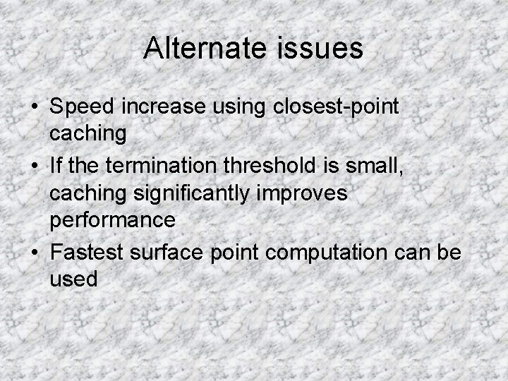 Alternate issues • Speed increase using closest-point caching • If the termination threshold is