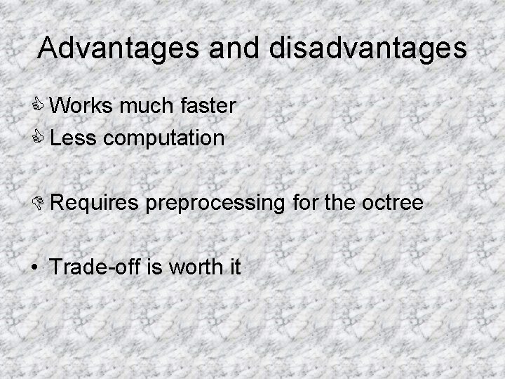 Advantages and disadvantages C Works much faster C Less computation D Requires preprocessing for