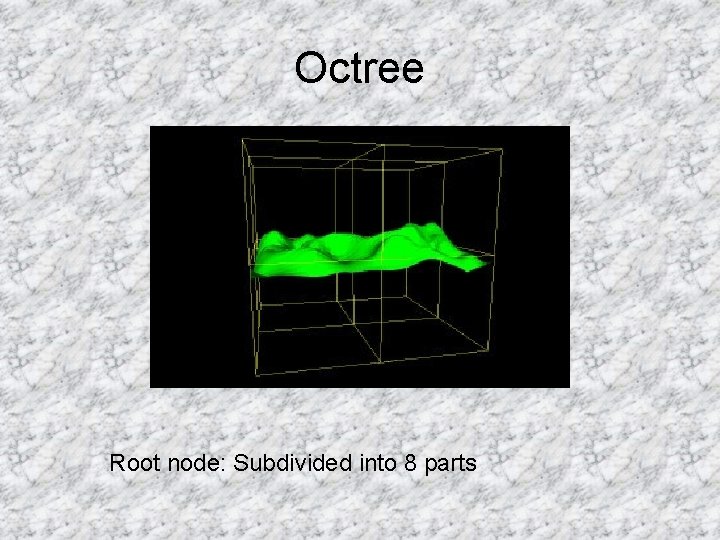 Octree Root node: Subdivided into 8 parts 