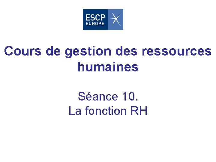 Cours de gestion des ressources humaines Séance 10. La fonction RH 