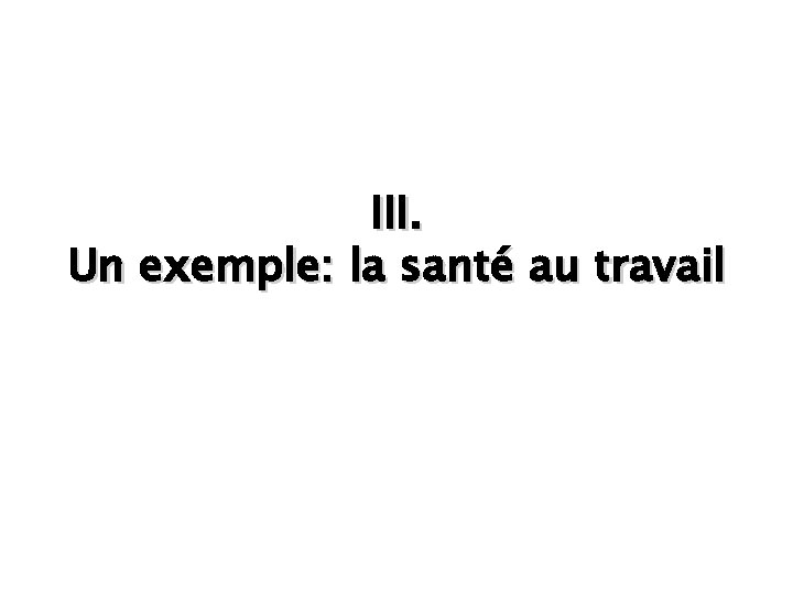 III. Un exemple: la santé au travail 