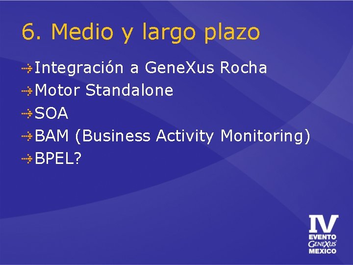 6. Medio y largo plazo Integración a Gene. Xus Rocha Motor Standalone SOA BAM