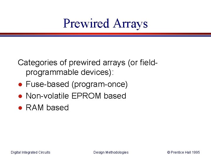 Prewired Arrays Categories of prewired arrays (or fieldprogrammable devices): l Fuse-based (program-once) l Non-volatile