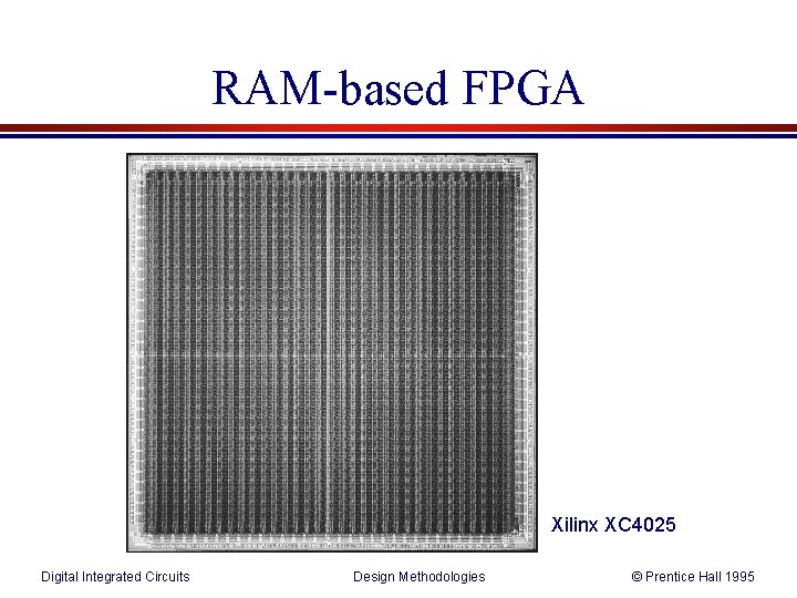 RAM-based FPGA Xilinx XC 4025 Digital Integrated Circuits Design Methodologies © Prentice Hall 1995