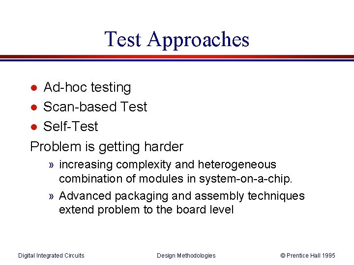 Test Approaches Ad-hoc testing l Scan-based Test l Self-Test Problem is getting harder l