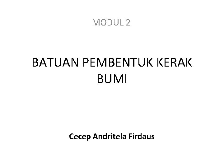 MODUL 2 BATUAN PEMBENTUK KERAK BUMI Cecep Andritela Firdaus 