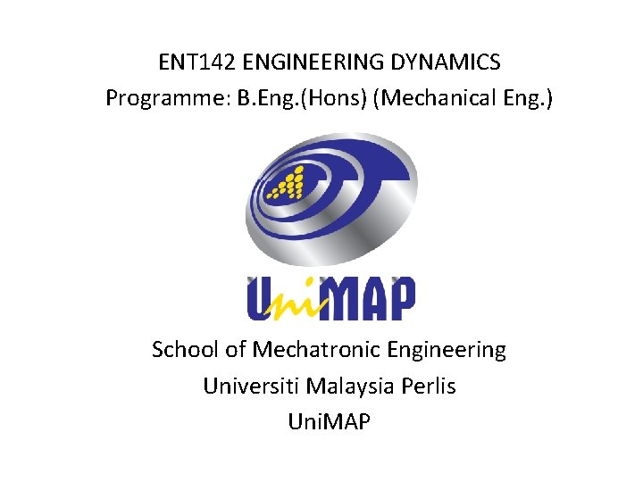 ENT 142 ENGINEERING DYNAMICS Programme: B. Eng. (Hons) (Mechanical Eng. ) School of Mechatronic