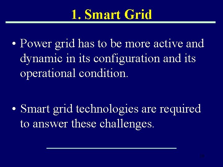 1. Smart Grid • Power grid has to be more active and dynamic in