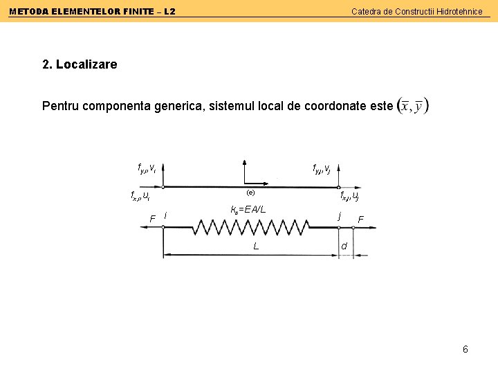 METODA ELEMENTELOR FINITE – L 2 Catedra de Constructii Hidrotehnice 2. Localizare Pentru componenta