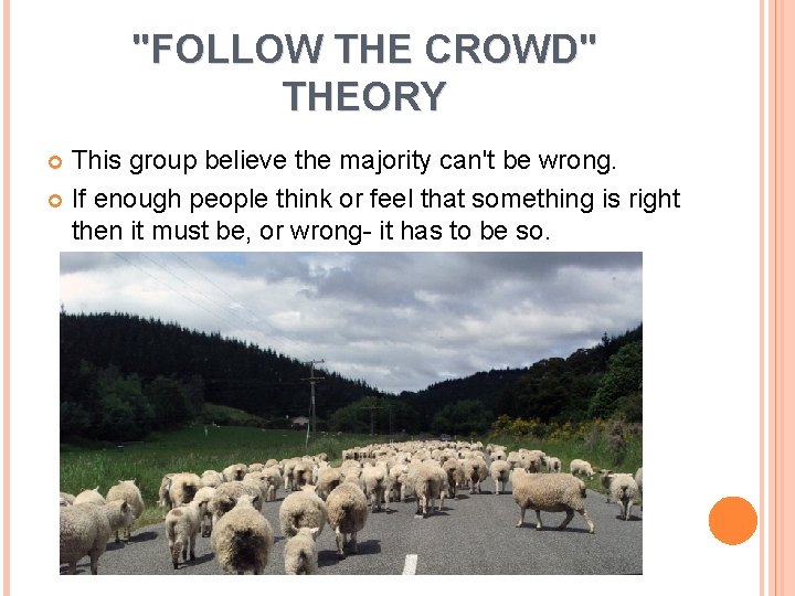 "FOLLOW THE CROWD" THEORY This group believe the majority can't be wrong. If enough