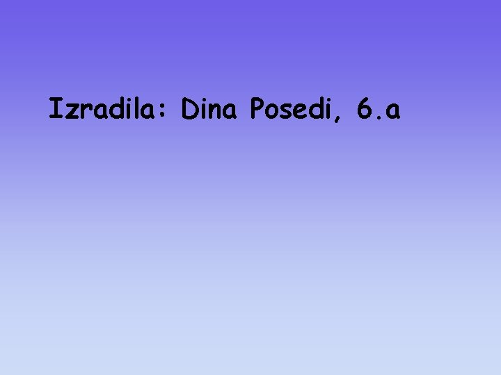 Izradila: Dina Posedi, 6. a 